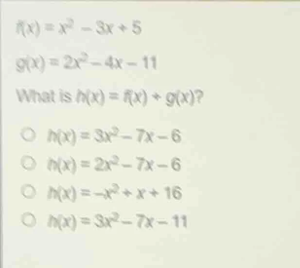 f(x) = x² - 3x + 5 g(x) = 2x² - 4x - 11 what is h(x) = f(x) + g(x)? ○ h…
