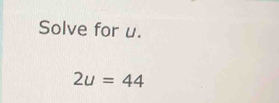 solve for u. 2u = 44