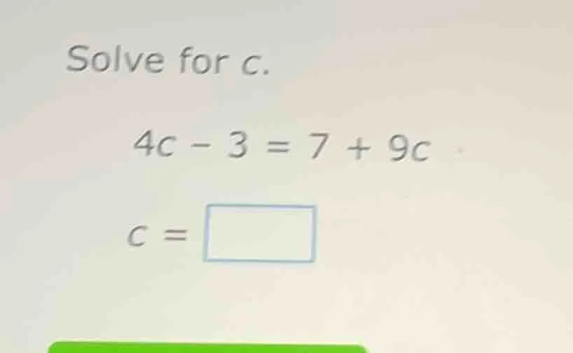 solve for c. 4c - 3 = 7 + 9c c = \\boxed{}