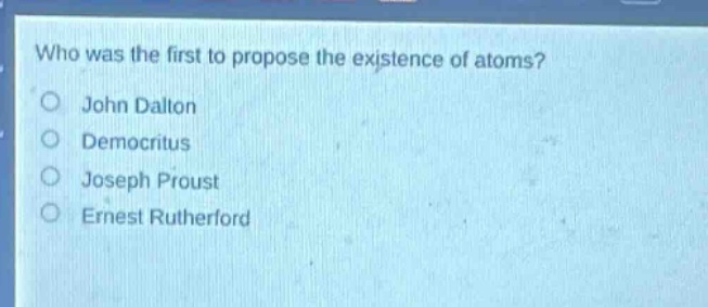 who was the first to propose the existence of atoms? ○ john dalton ○ de…