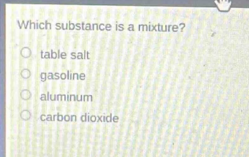 which substance is a mixture? ○ table salt ○ gasoline ○ aluminum ○ carb…