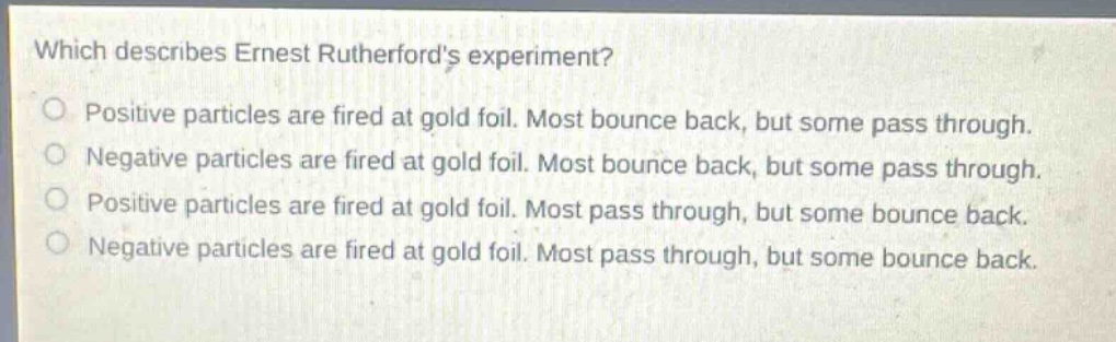 which describes ernest rutherfords experiment? positive particles are f…