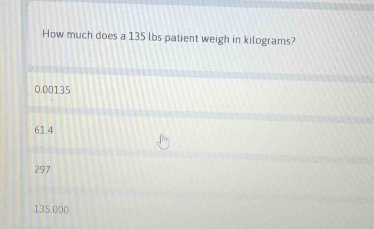 how much does a 135 lbs patient weigh in kilograms? 0.00135 61.4 297 13…