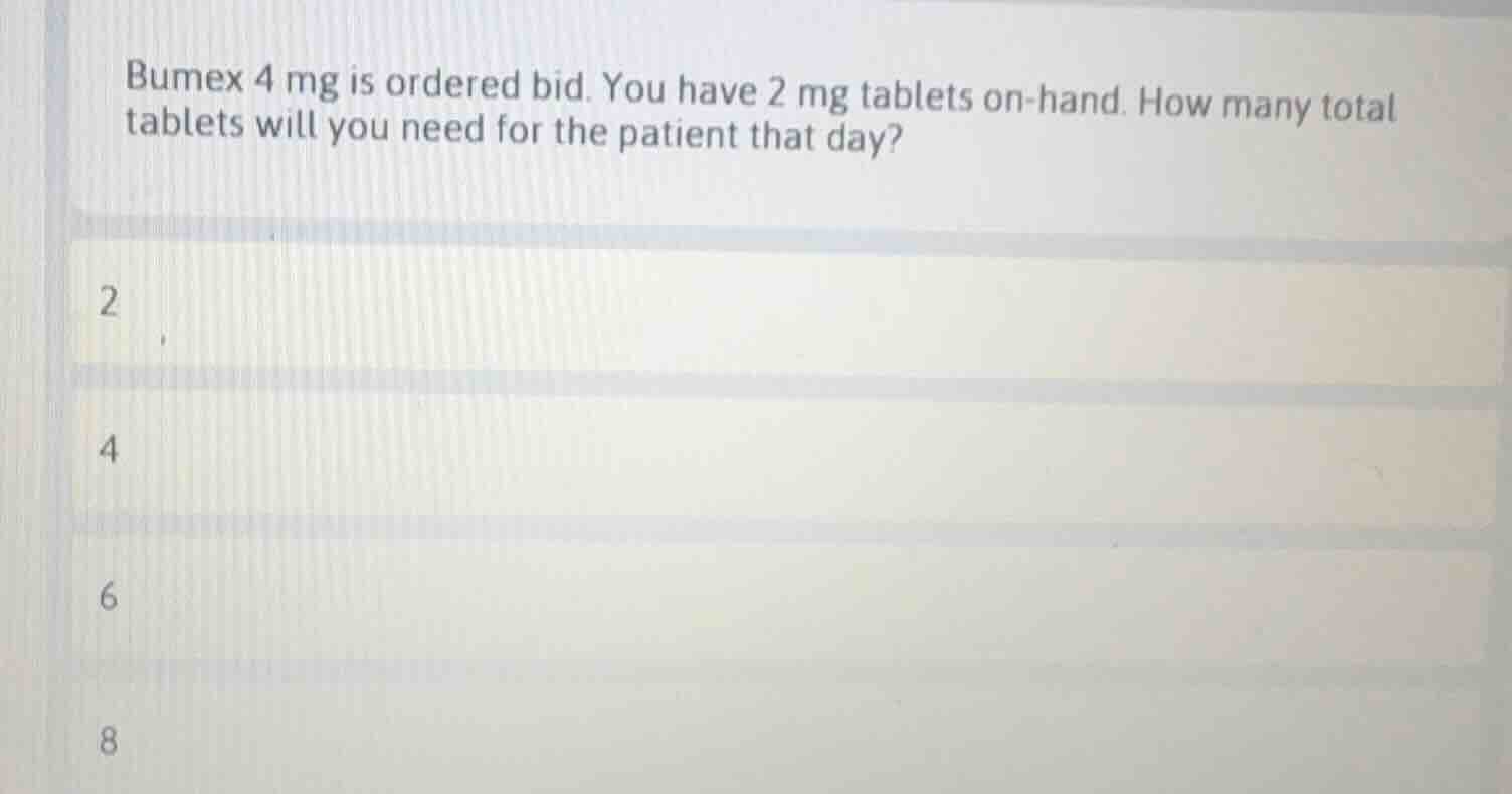 bumex 4 mg is ordered bid. you have 2 mg tablets on - hand. how many to…