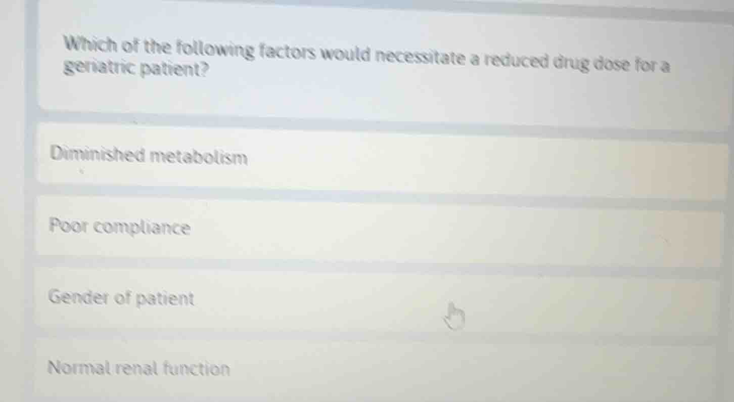 which of the following factors would necessitate a reduced drug dose fo…