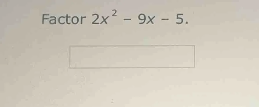 factor $2x^2 - 9x - 5$.