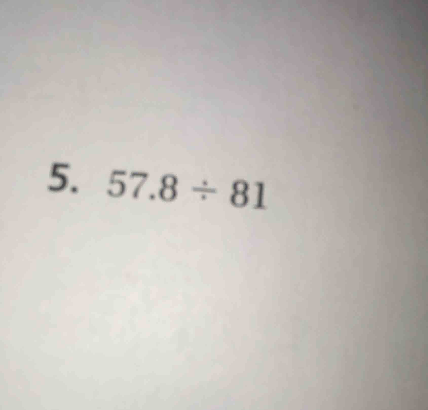 5. 57.8 ÷ 81