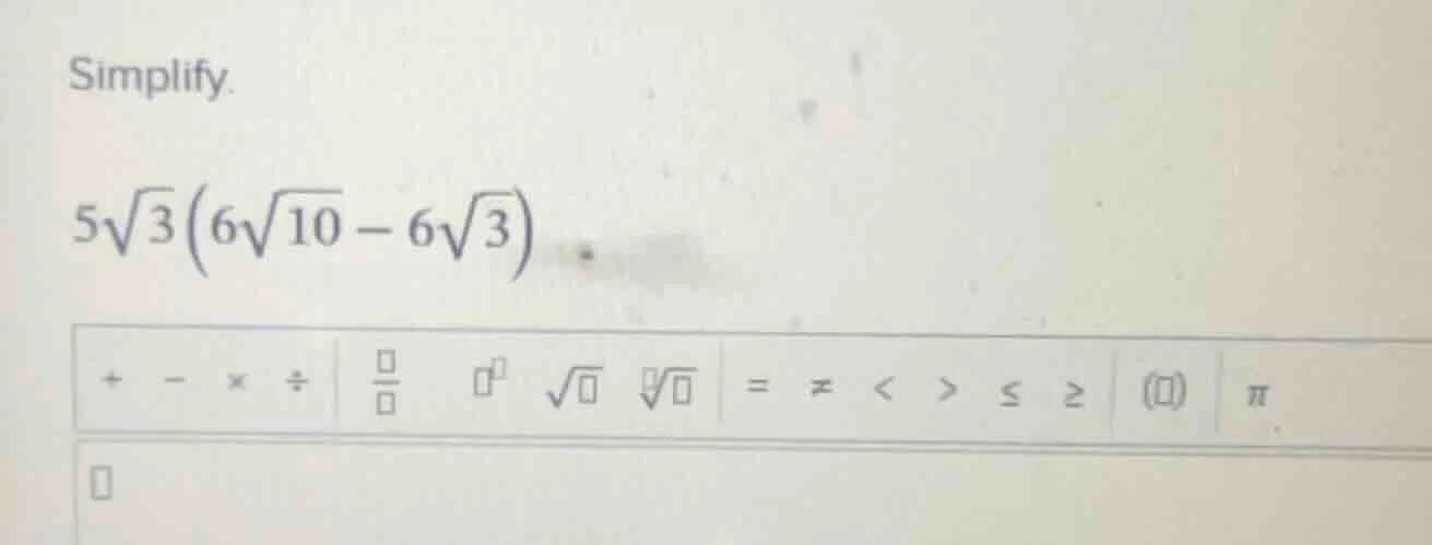 simplify. $5\\sqrt{3}\\left(6\\sqrt{10} - 6\\sqrt{3}\ ight)$