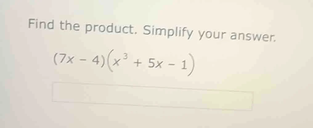 find the product. simplify your answer. (7x - 4)(x³ + 5x - 1)