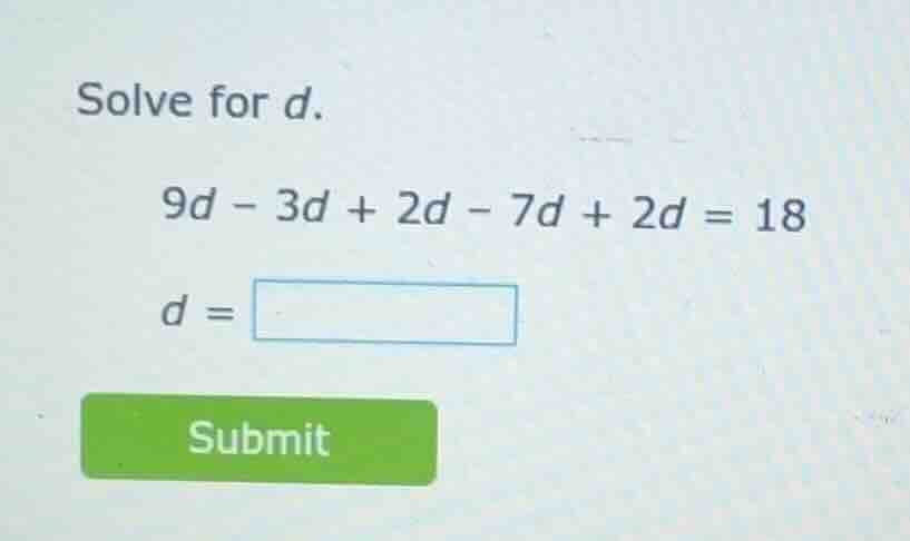 solve for d. 9d - 3d + 2d - 7d + 2d = 18 d = submit