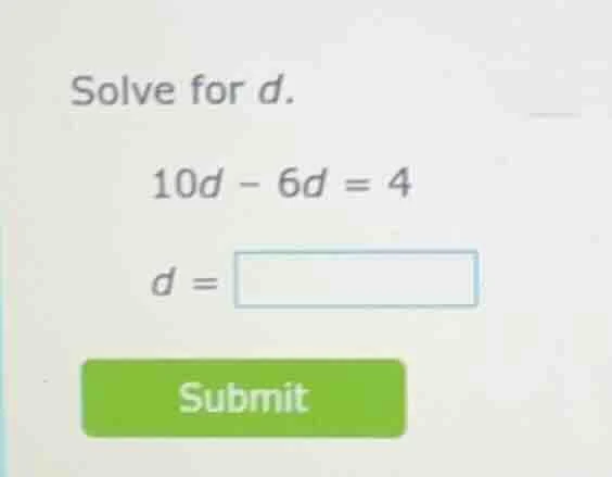 solve for d. 10d - 6d = 4 d = submit