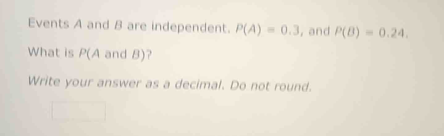 events a and b are independent. p(a) = 0.3, and p(b) = 0.24. what is p(…