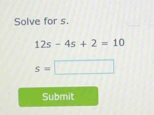 solve for s. 12s - 4s + 2 = 10 s = submit