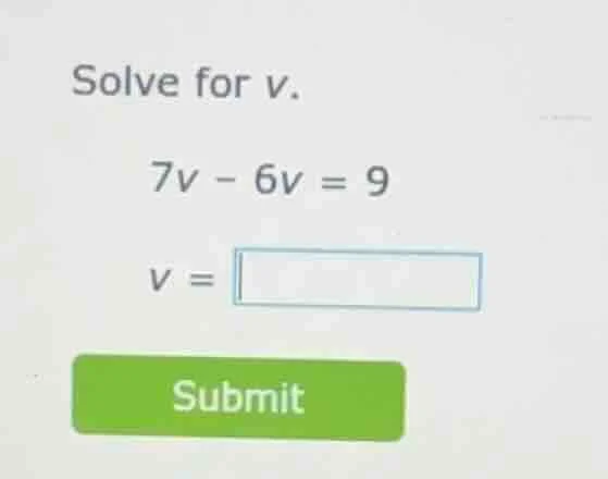 solve for v. 7v - 6v = 9 v = submit