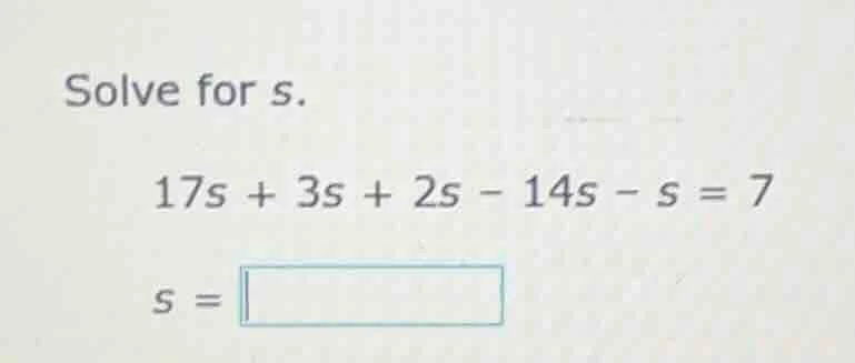 solve for s. 17s + 3s + 2s - 14s - s = 7 s = \\boxed{}