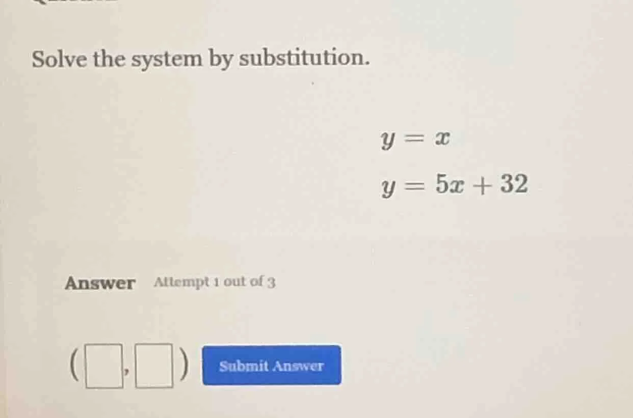 solve the system by substitution. y = x y = 5x + 32 answer attempt 1 ou…