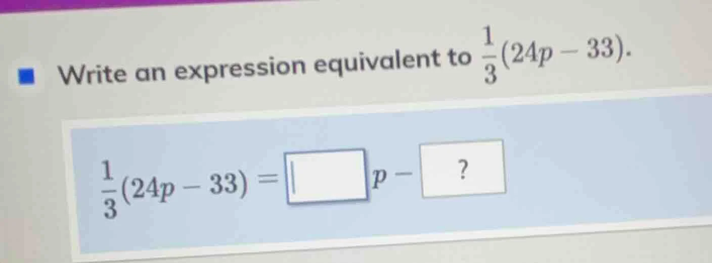 write an expression equivalent to \\(\\frac{1}{3}(24p - 33)\\). \\(\\fr…