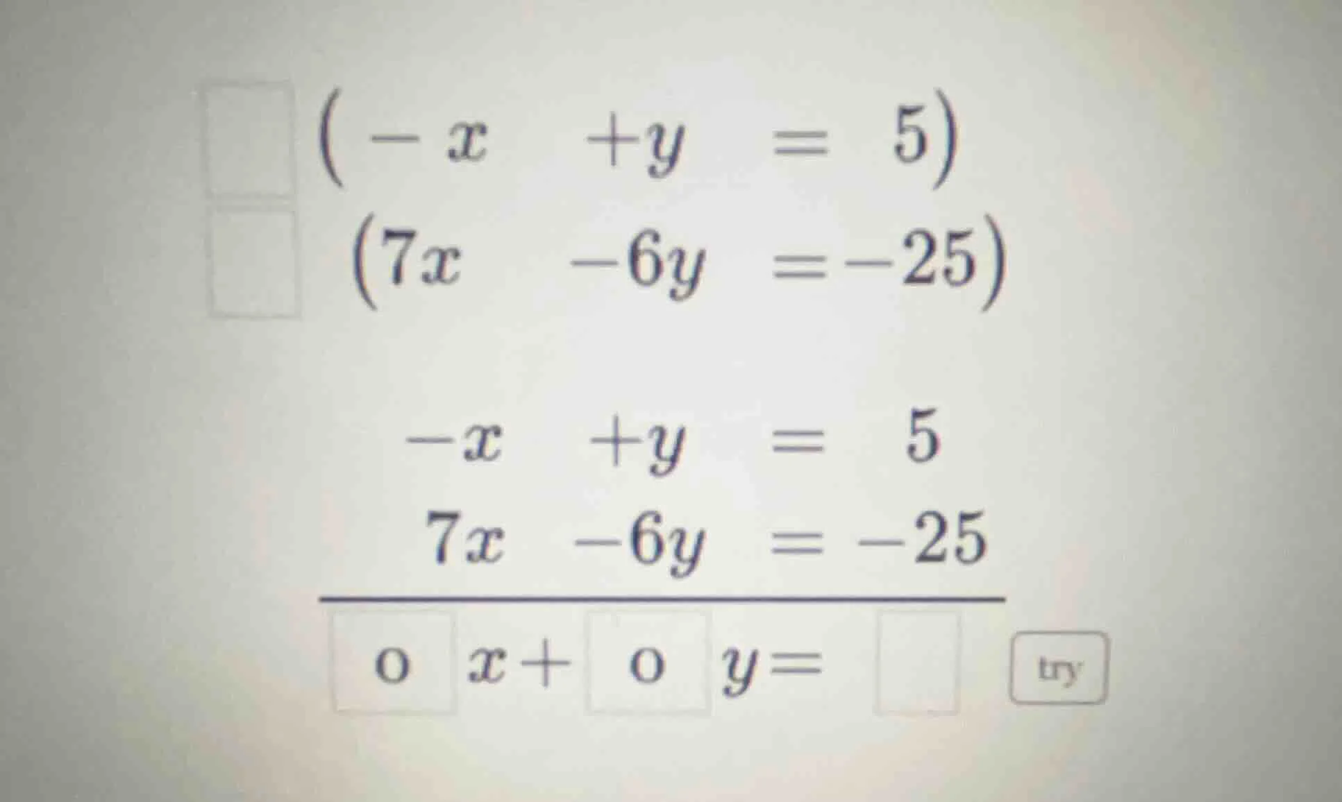 (-x + y = 5) (7x -6y = -25) -x + y = 5 7x -6y = -25 o x + o y = try
