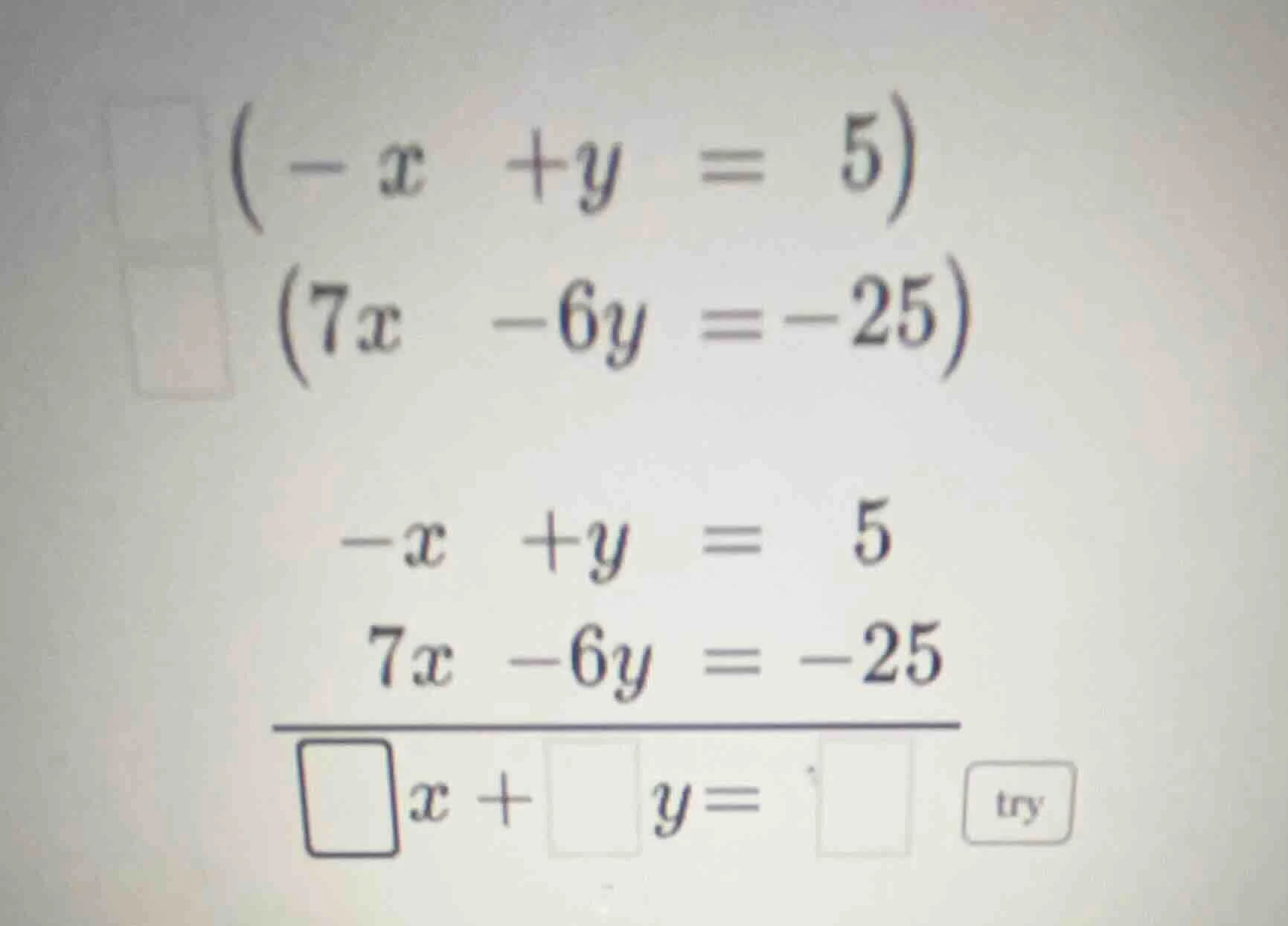 $-x + y = 5$ $7x - 6y = -25$ $-x + y = 5$ $7x - 6y = -25$ $overline{squ…