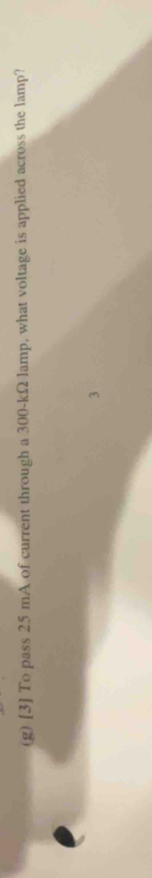 (g) 3 to pass 25 ma of current through a 300 - kω lamp, what voltage is…