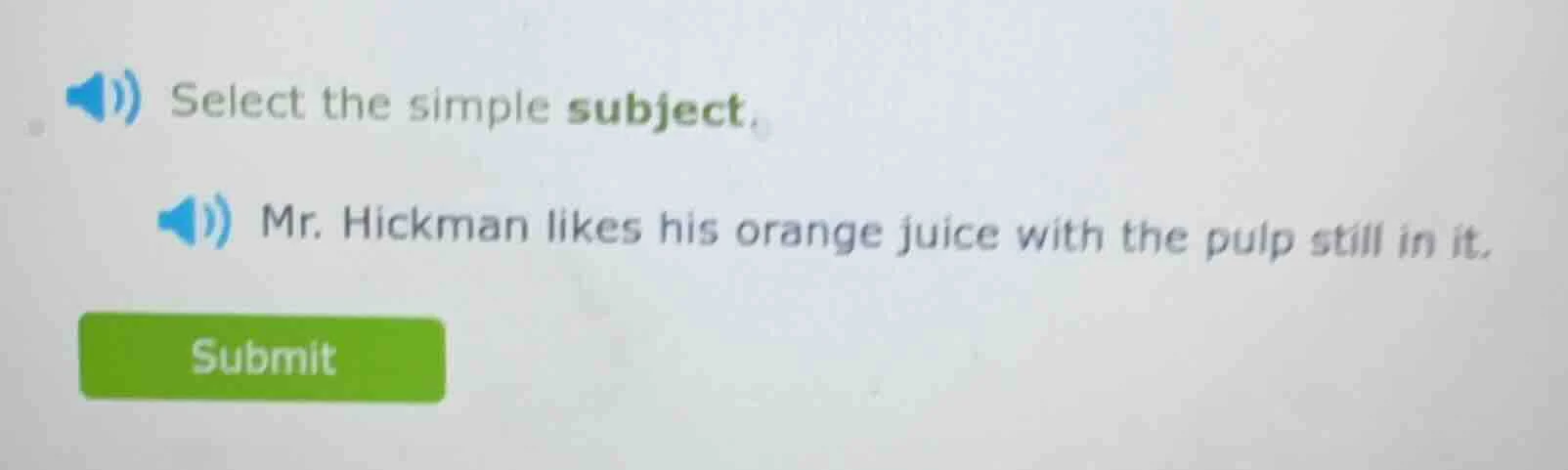 select the simple subject. mr. hickman likes his orange juice with the …