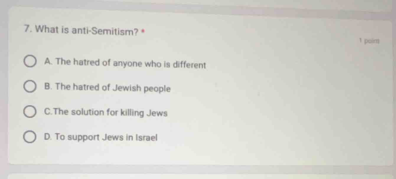 7. what is anti - semitism? * 1 point a. the hatred of anyone who is di…