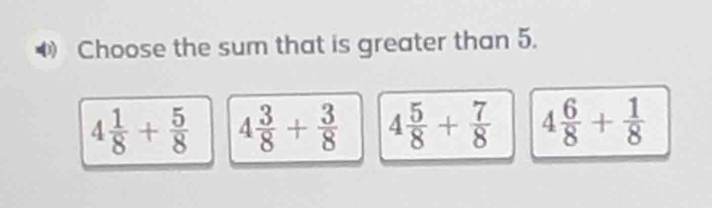 choose the sum that is greater than 5. $4\\frac{1}{8} + \\frac{5}{8}$ $…