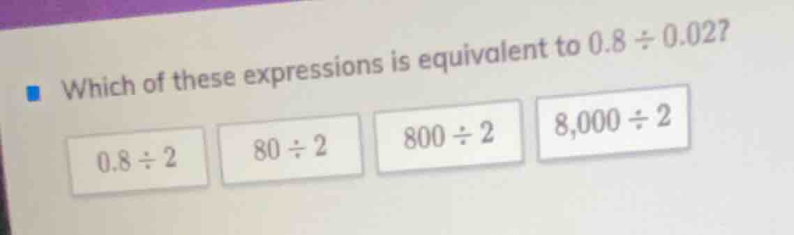 which of these expressions is equivalent to $0.8 \\div 0.02$? $0.8 \\di…