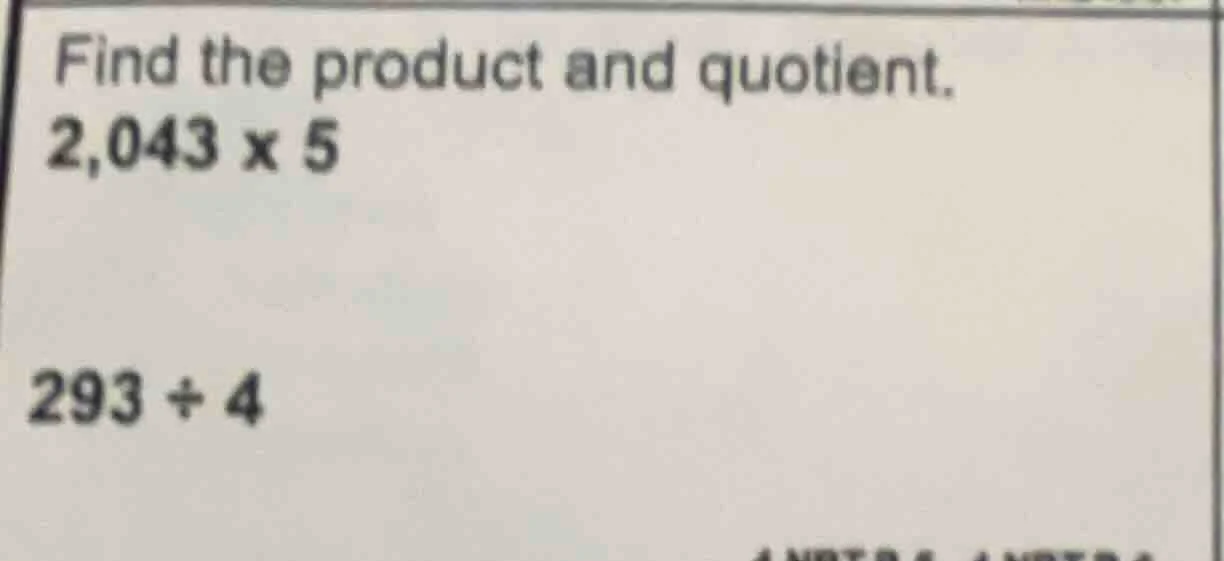 find the product and quotient. 2,043 × 5 293 ÷ 4