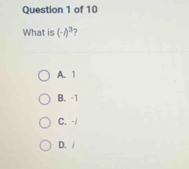 question 1 of 10 what is $(-i)^3$? a. 1 b. -1 c. -i d. i