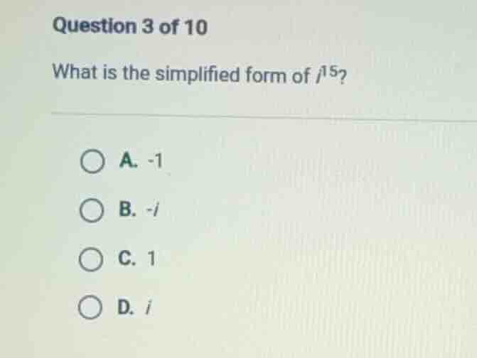 question 3 of 10 what is the simplified form of ( i^{15} )? a. -1 b. -i…