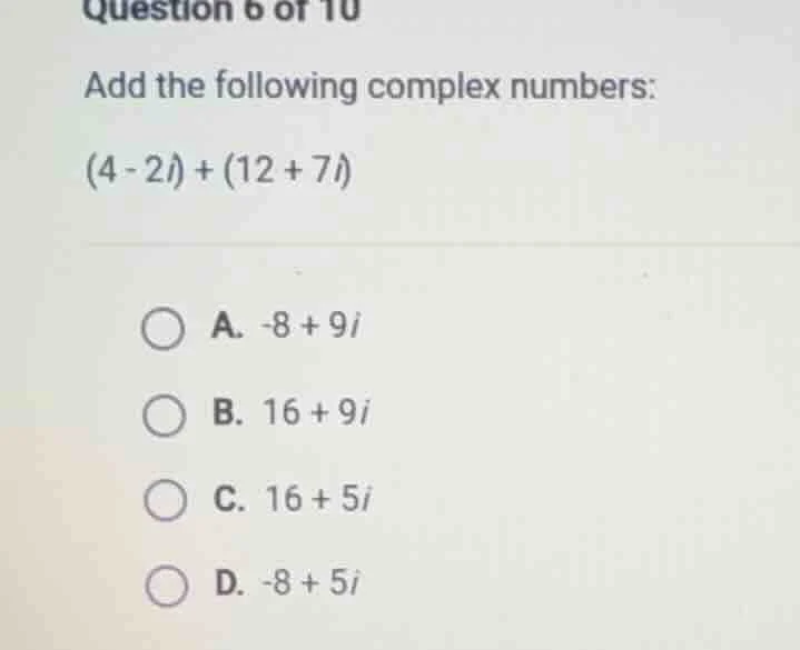 question 6 of 10 add the following complex numbers: (4 - 2i) + (12 + 7i…