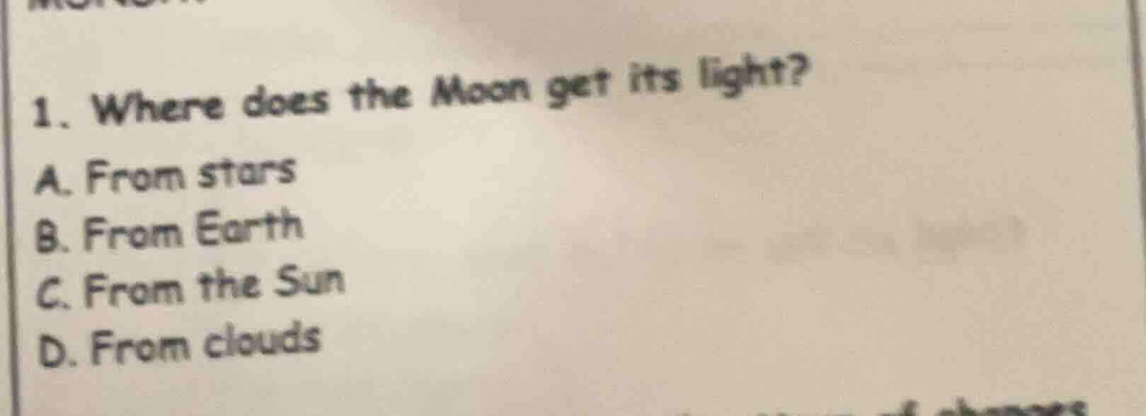 1. where does the moon get its light? a. from stars b. from earth c. fr…