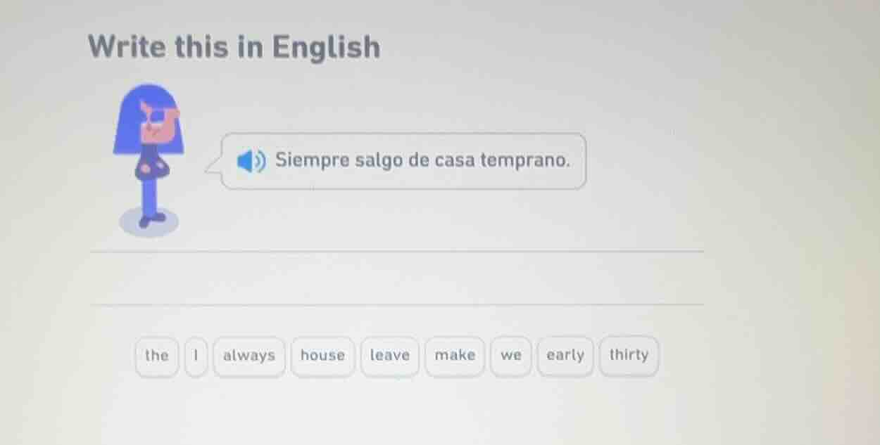 write this in english. siempre salgo de casa temprano. options: the, i,…