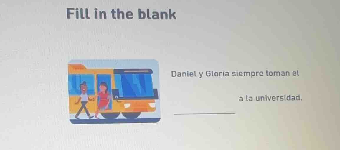 fill in the blank daniel y gloria siempre toman el \ta la universidad. …