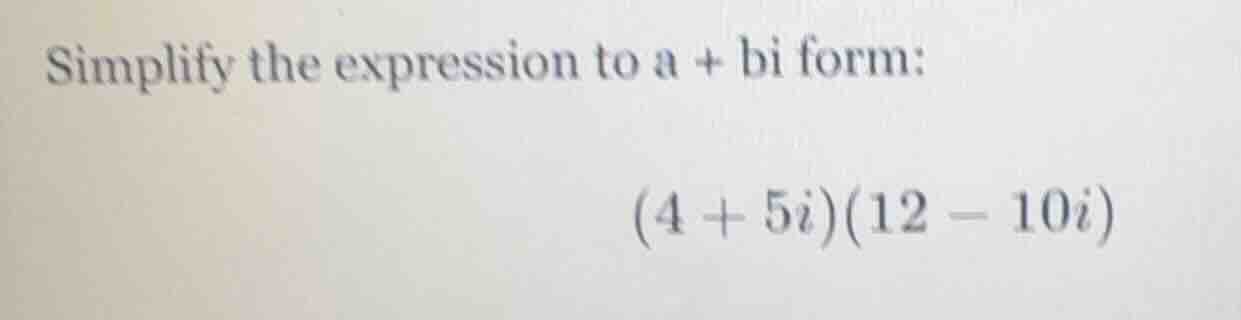 simplify the expression to a + bi form: (4 + 5i)(12 - 10i)