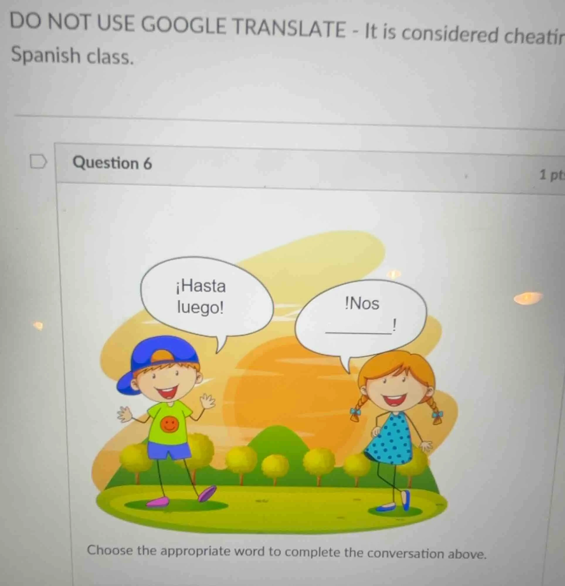 do not use google translate - it is considered cheatin spanish class. q…
