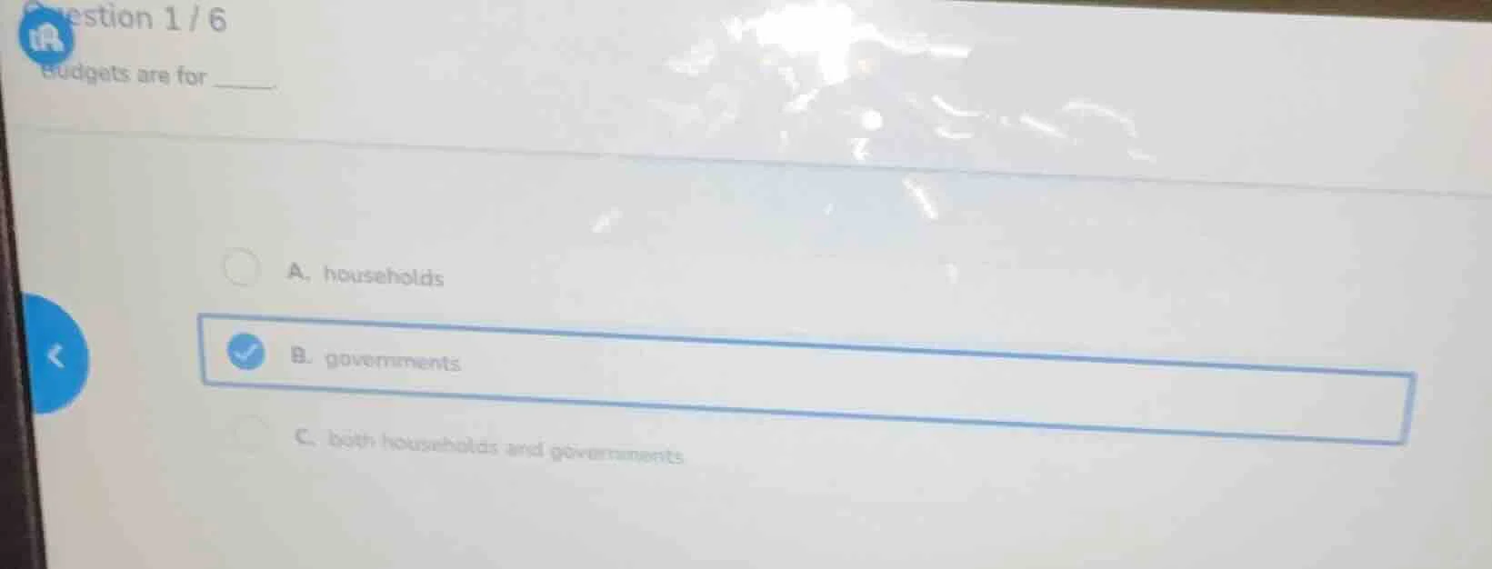question 1 / 6 budgets are for ______. a. households b. governments c. …