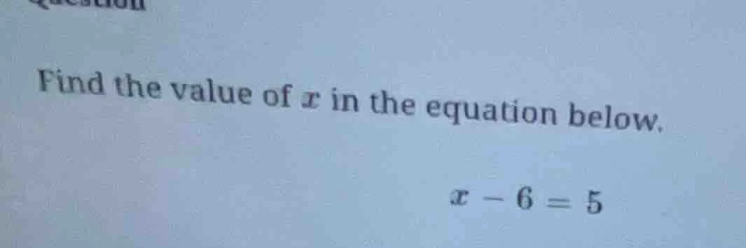 find the value of x in the equation below. x - 6 = 5