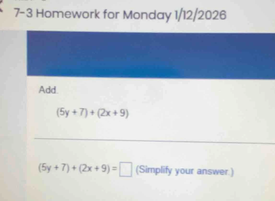 7-3 homework for monday 1/12/2026 add (5y + 7) + (2x + 9) (5y + 7) + (2…
