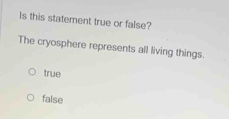 is this statement true or false? the cryosphere represents all living t…