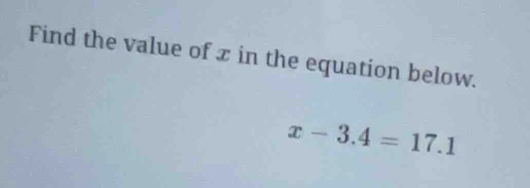 find the value of x in the equation below. x - 3.4 = 17.1