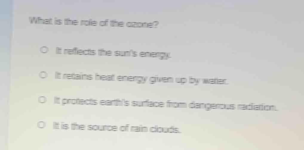 what is the role of the ozone? ○ it reflects the suns energy. ○ it reta…