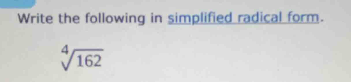 write the following in simplified radical form. \\sqrt4{162}