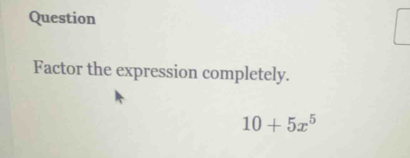 question factor the expression completely. 10 + 5x⁵