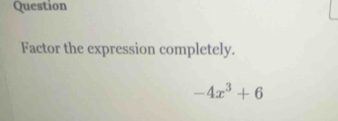 question factor the expression completely. -4x³ + 6
