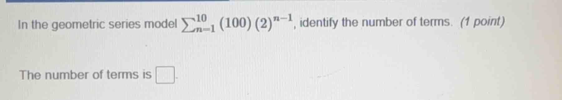 in the geometric series model \\(\\sum_{n=1}^{10} (100)(2)^{n - 1}\\), …