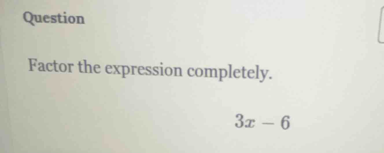 question factor the expression completely. 3x - 6