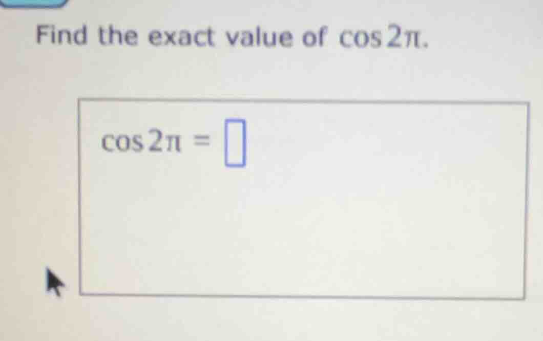 find the exact value of $\\cos 2\\pi$. $\\cos 2\\pi = \\square$