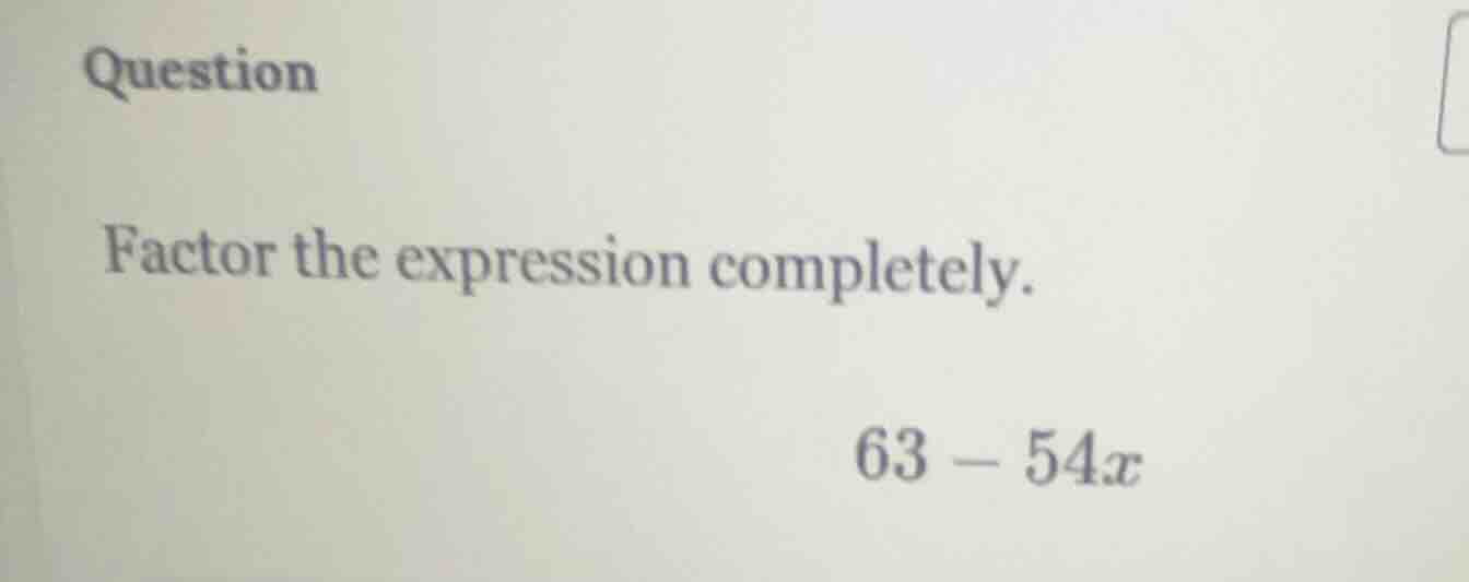 question factor the expression completely. 63 - 54x